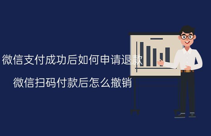 微信支付成功后如何申请退款 微信扫码付款后怎么撤销？